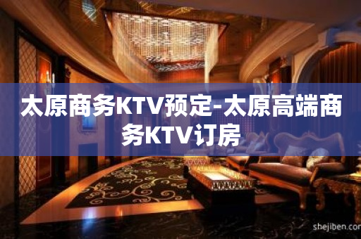 太原商务KTV预定-太原高端商务KTV订房