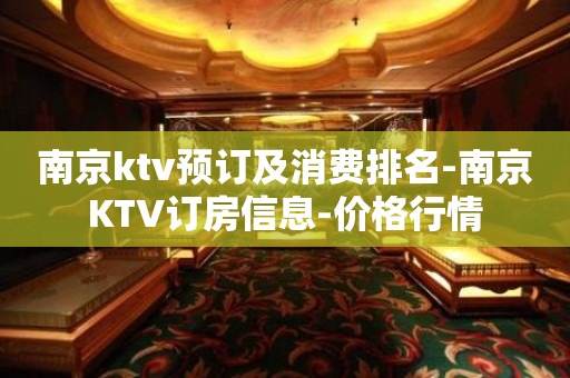 南京ktv预订及消费排名-南京KTV订房信息-价格行情