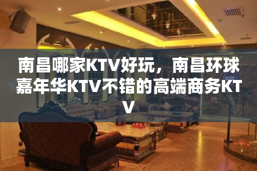 南昌哪家KTV好玩，南昌环球嘉年华KTV不错的高端商务KTV