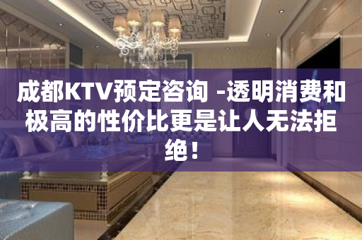 成都KTV预定咨询 -透明消费和极高的性价比更是让人无法拒绝！