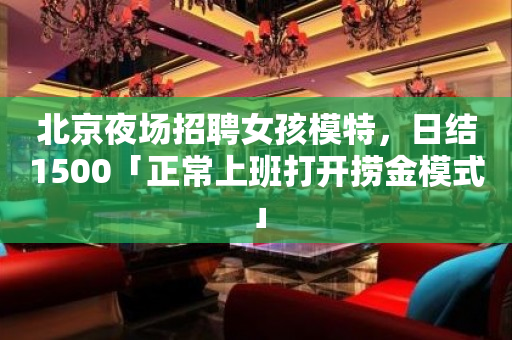 北京夜场招聘女孩模特，日结1500「正常上班打开捞金模式」