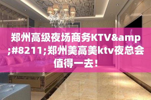 郑州高级夜场商务KTV&#8211;郑州美高美ktv夜总会值得一去！