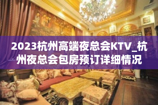 2023杭州高端夜总会KTV_杭州夜总会包房预订详细情况