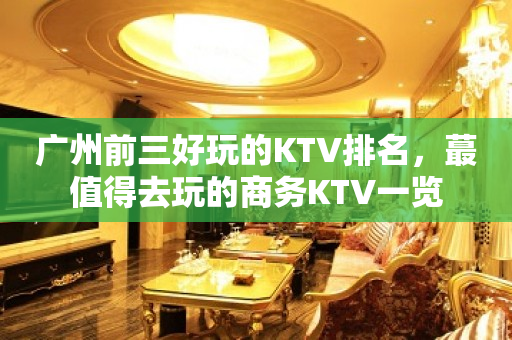 广州前三好玩的KTV排名，蕞值得去玩的商务KTV一览