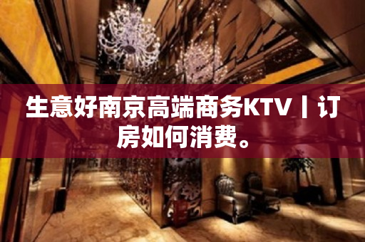 生意好﻿南京高端商务KTV丨订房如何消费。