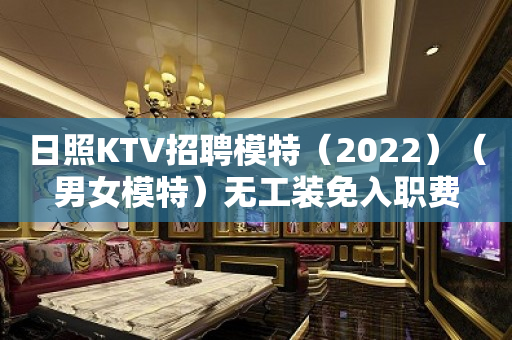 日照KTV招聘模特（2023）（男女模特）无工装免入职费
