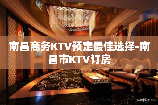 南昌商务KTV预定最佳选择-南昌市KTV订房
