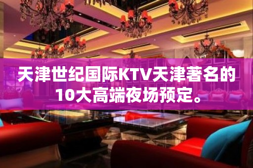 天津世纪国际KTV天津著名的10大高端夜场预定。