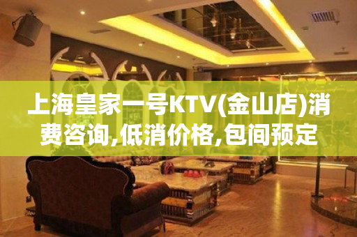 上海皇家一号KTV(金山店)消费咨询,低消价格,包间预定