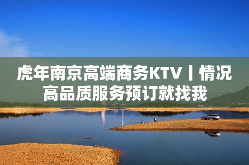 虎年﻿南京高端商务KTV丨情况高品质服务预订就找我