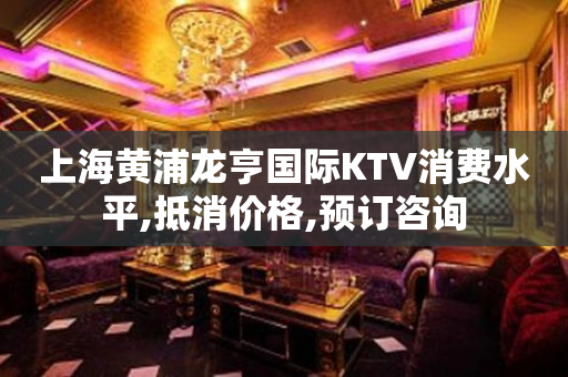 上海黄浦龙亨国际KTV消费水平,抵消价格,预订咨询