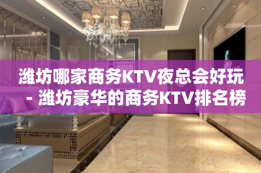 潍坊哪家商务KTV夜总会好玩－潍坊豪华的商务KTV排名榜