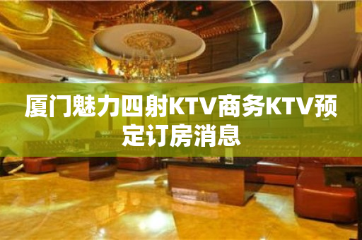 厦门魅力四射KTV商务KTV预定订房消息