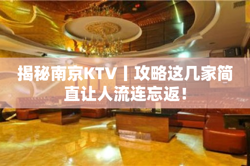 揭秘﻿南京KTV丨攻略这几家简直让人流连忘返！
