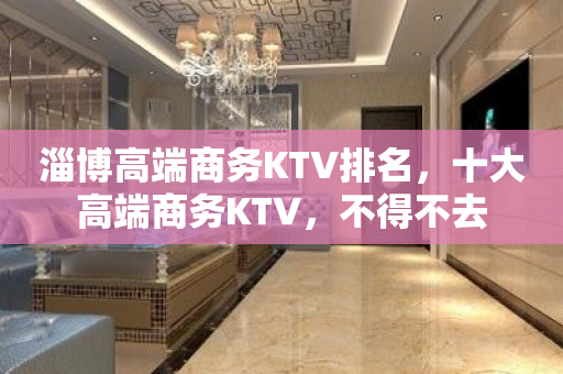 淄博高端商务KTV排名，十大高端商务KTV，不得不去