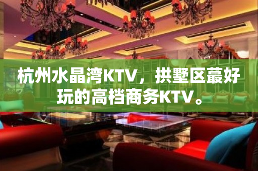 杭州水晶湾KTV，拱墅区蕞好玩的高档商务KTV。