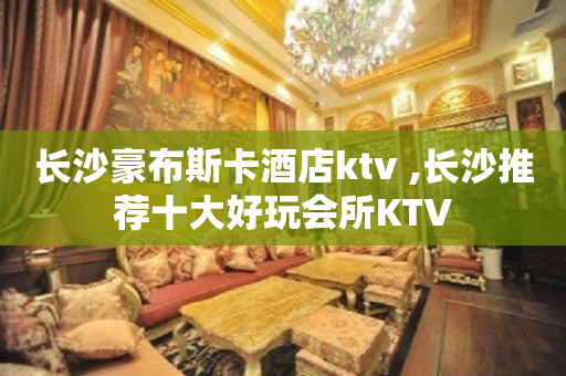 长沙豪布斯卡酒店ktv ,长沙推荐十大好玩会所KTV
