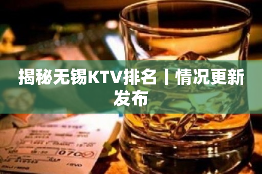 揭秘无锡KTV排名丨情况更新发布