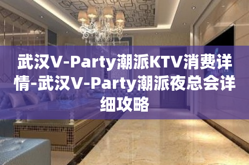 武汉V-Party潮派KTV消费详情-武汉V-Party潮派夜总会详细攻略