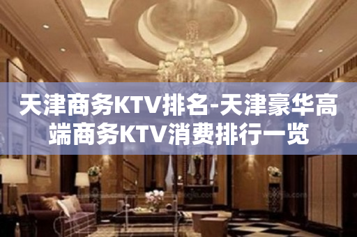 天津商务KTV排名-天津豪华高端商务KTV消费排行一览