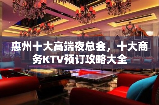 惠州十大高端夜总会，十大商务KTV预订攻略大全
