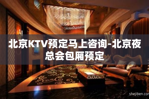 北京KTV预定马上咨询-北京夜总会包厢预定