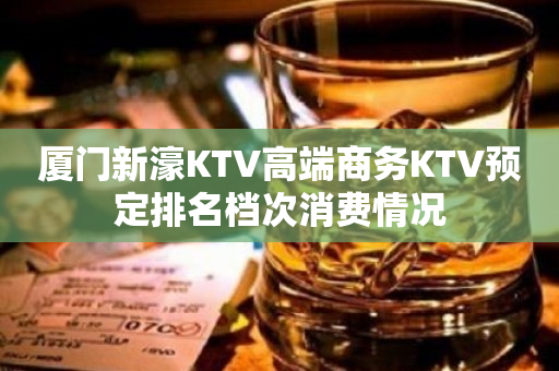 厦门新濠KTV高端商务KTV预定排名档次消费情况