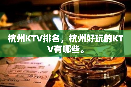 杭州KTV排名，杭州好玩的KTV有哪些。