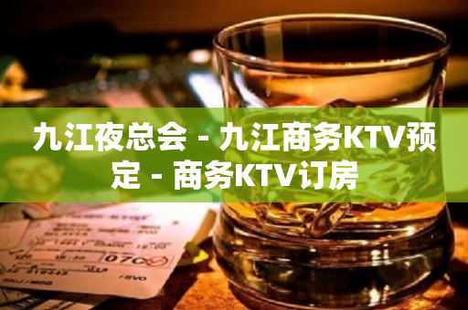 九江夜总会－九江商务KTV预定－商务KTV订房