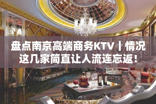 盘点﻿南京高端商务KTV丨情况这几家简直让人流连忘返！