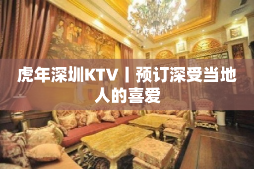 虎年深圳KTV丨预订深受当地人的喜爱