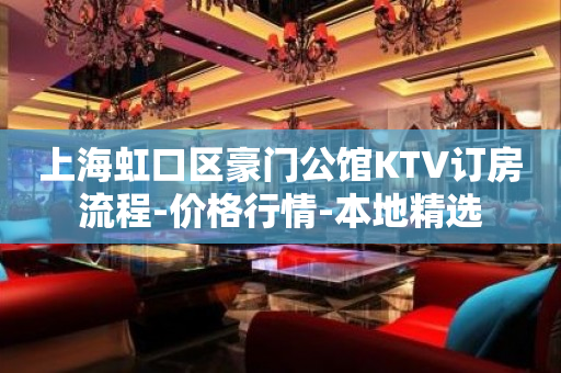 上海虹口区豪门公馆KTV订房流程-价格行情-本地精选