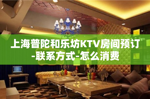 上海普陀和乐坊KTV房间预订-联系方式-怎么消费