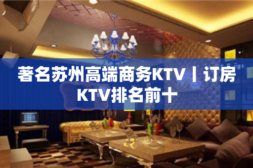 著名苏州高端商务KTV丨订房KTV排名前十