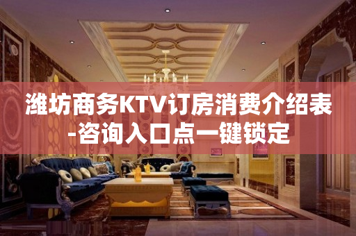 潍坊商务KTV订房消费介绍表-咨询入口点一键锁定