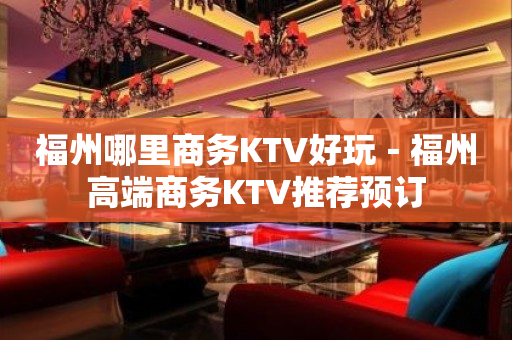 福州哪里商务KTV好玩－福州高端商务KTV推荐预订