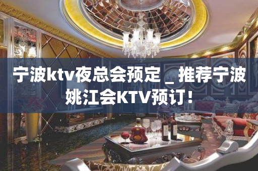 宁波ktv夜总会预定＿推荐宁波姚江会KTV预订！