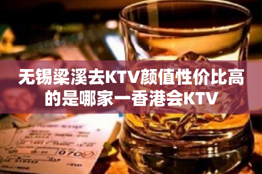 无锡梁溪去KTV颜值性价比高的是哪家一香港会KTV