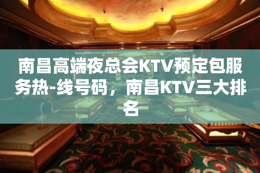 南昌高端夜总会KTV预定包服务热-线号码，南昌KTV三大排名