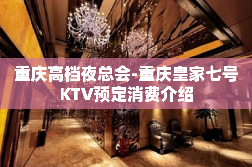 重庆高档夜总会-重庆皇家七号KTV预定消费介绍