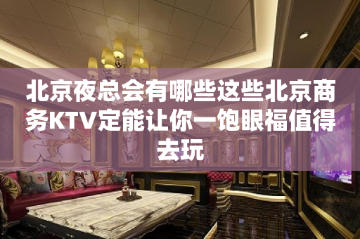 北京夜总会有哪些这些北京商务KTV定能让你一饱眼福值得去玩
