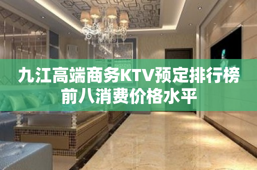 九江高端商务KTV预定排行榜前八消费价格水平