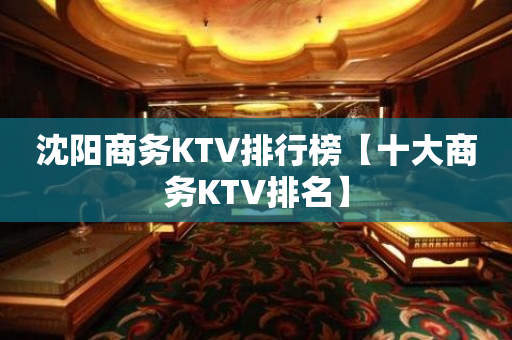 沈阳商务KTV排行榜【十大商务KTV排名】