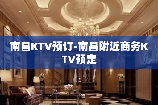 南昌KTV预订-南昌附近商务KTV预定