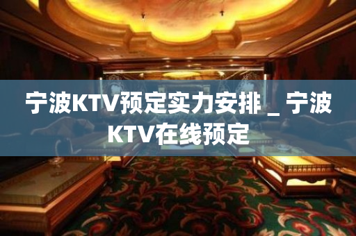 宁波KTV预定实力安排＿宁波KTV在线预定