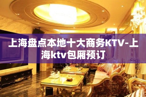 上海盘点本地十大商务KTV-上海ktv包厢预订