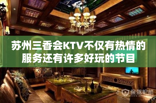苏州三香会KTV不仅有热情的服务还有许多好玩的节目