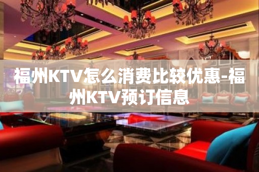 福州KTV怎么消费比较优惠-福州KTV预订信息