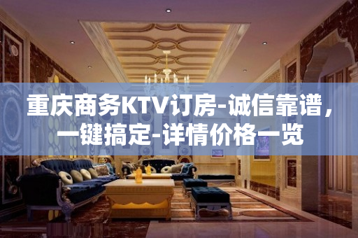 重庆商务KTV订房-诚信靠谱，一键搞定-详情价格一览