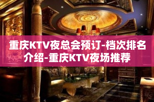 重庆KTV夜总会预订-档次排名介绍-重庆KTV夜场推荐